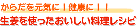からだを元気に！健康に！！　生姜を使ったおいしい料理レシピ